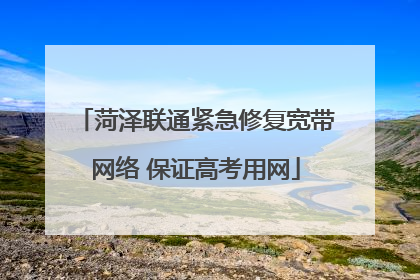 菏泽联通紧急修复宽带网络 保证高考用网