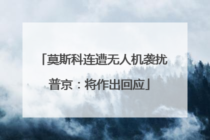 莫斯科连遭无人机袭扰 普京：将作出回应
