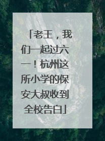 老王，我们一起过六一！杭州这所小学的保安大叔收到全校告白