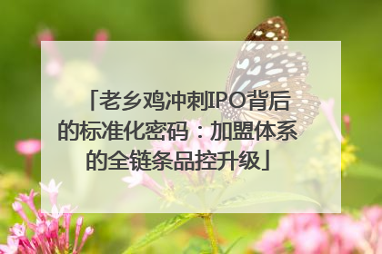 老乡鸡冲刺IPO背后的标准化密码：加盟体系的全链条品控升级