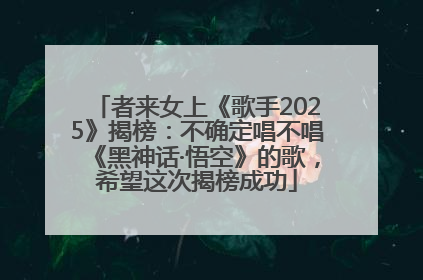 者来女上《歌手2025》揭榜：不确定唱不唱《黑神话·悟空》的歌，希望这次揭榜成功