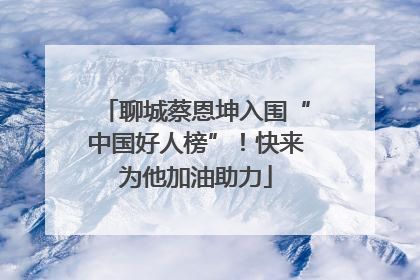 聊城蔡恩坤入围“中国好人榜”！快来为他加油助力