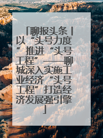 聊报头条丨以“头号力度”推进“头号工程”——聊城深入实施工业经济“头号工程”打造经济发展强引擎