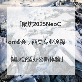 聚焦2025NeoCon盛会，西昊专业诠释健康舒适办公新体验