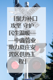 聚力补口攻坚 守护民生温暖——中鑫管业助力夏庄安置区供热工程