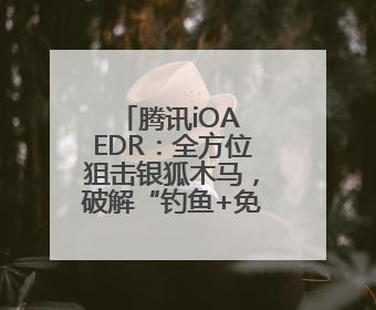 腾讯iOA EDR：全方位狙击银狐木马，破解“钓鱼+免杀”组合拳