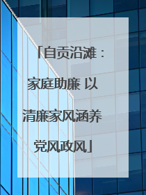 自贡沿滩：家庭助廉 以清廉家风涵养党风政风