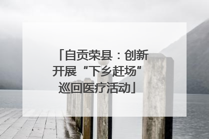 自贡荣县：创新开展“下乡赶场”巡回医疗活动