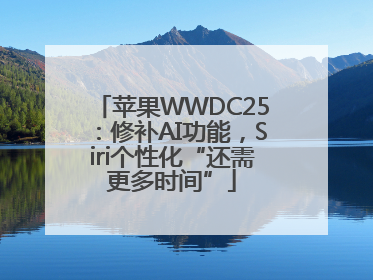 苹果WWDC25：修补AI功能，Siri个性化“还需更多时间”