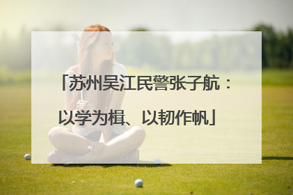 苏州吴江民警张子航：以学为楫、以韧作帆