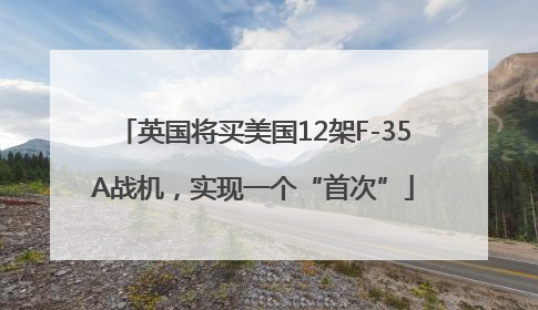 英国将买美国12架F-35A战机，实现一个“首次”