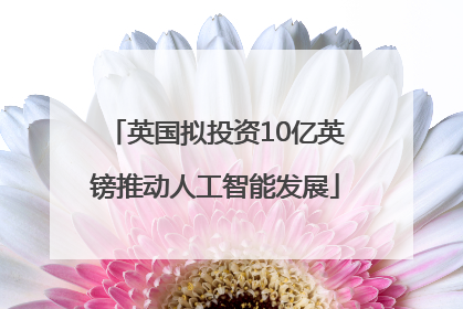 英国拟投资10亿英镑推动人工智能发展