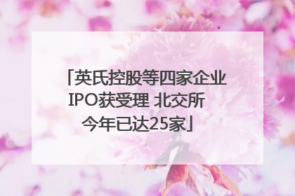 英氏控股等四家企业IPO获受理 北交所今年已达25家