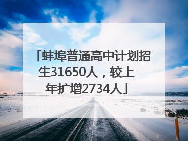 蚌埠普通高中计划招生31650人，较上年扩增2734人