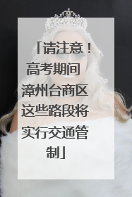 请注意！高考期间 漳州台商区这些路段将实行交通管制