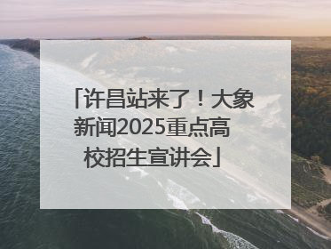 许昌站来了！大象新闻2025重点高校招生宣讲会