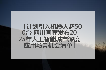 计划引入机器人超500台 四川宜宾发布2025年人工智能城市深度应用场景机会清单