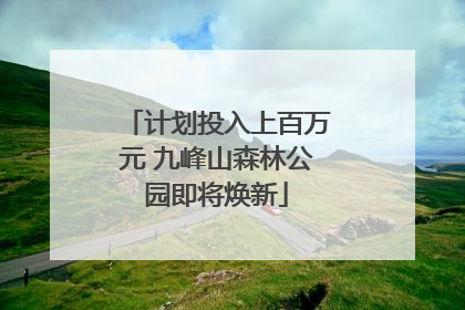 计划投入上百万元 九峰山森林公园即将焕新