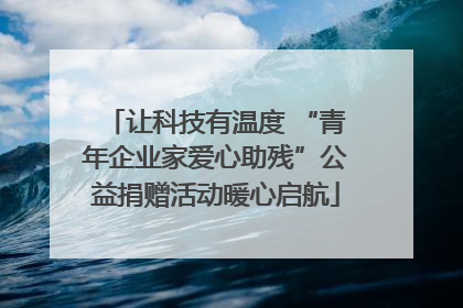 让科技有温度 “青年企业家爱心助残”公益捐赠活动暖心启航