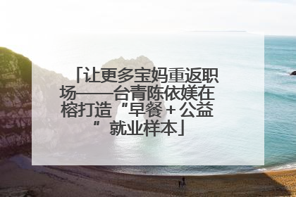 让更多宝妈重返职场——台青陈依媄在榕打造“早餐＋公益”就业样本