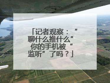 记者观察：“聊什么推什么” 你的手机被“监听”了吗？