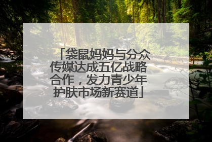 袋鼠妈妈与分众传媒达成五亿战略合作，发力青少年护肤市场新赛道