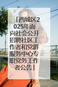 西城区2025年面向社会公开招聘社区工作者和党群服务中心专职党务工作者公告