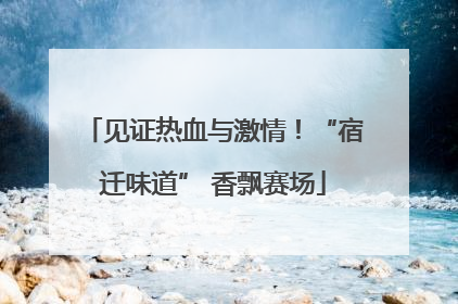 见证热血与激情！“宿迁味道” 香飘赛场