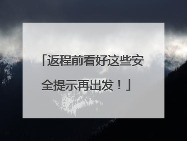 返程前看好这些安全提示再出发！