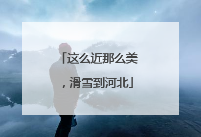 这么近那么美，滑雪到河北