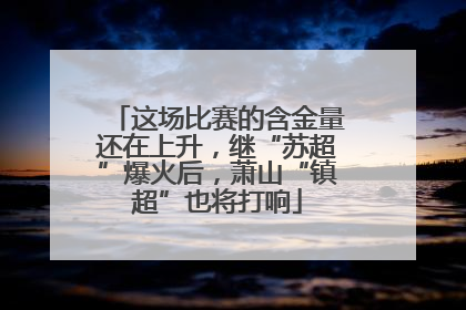 这场比赛的含金量还在上升，继“苏超”爆火后，萧山“镇超”也将打响