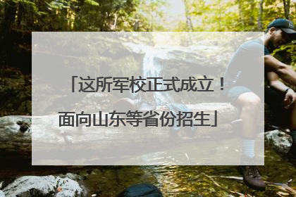 这所军校正式成立！面向山东等省份招生