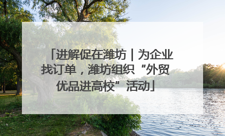 进解促在潍坊｜为企业找订单，潍坊组织“外贸优品进高校”活动