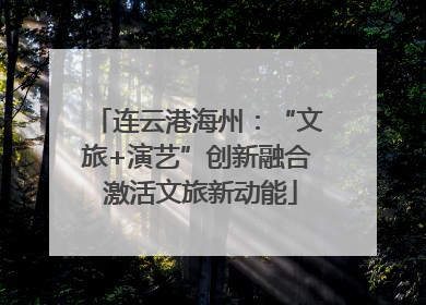 连云港海州：“文旅+演艺”创新融合 激活文旅新动能