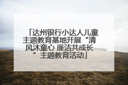 达州银行小达人儿童主题教育基地开展“清风沐童心 廉洁共成长”主题教育活动