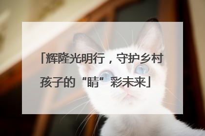 辉隆光明行，守护乡村孩子的“睛”彩未来