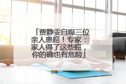 贾静雯自曝三位亲人患癌！专家：家人得了这些癌，你的确也有危险