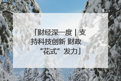 财经深一度｜支持科技创新 财政“花式”发力