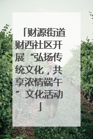 财源街道财西社区开展“弘扬传统文化，共享浓情端午”文化活动