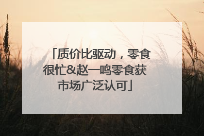 质价比驱动，零食很忙&赵一鸣零食获市场广泛认可