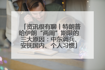 资讯很有聊丨特朗普给伊朗“两周”期限的三大原因：中东调兵、安抚国内、个人习惯