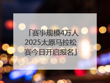 赛事规模4万人 2025太原马拉松赛今日开启报名
