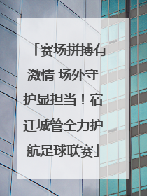 赛场拼搏有激情 场外守护显担当！宿迁城管全力护航足球联赛