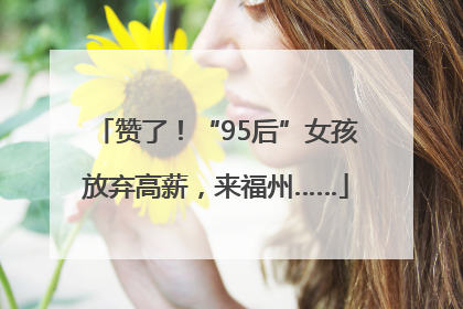 赞了！“95后”女孩放弃高薪，来福州……