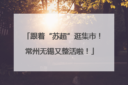 跟着“苏超”逛集市！常州无锡又整活啦！