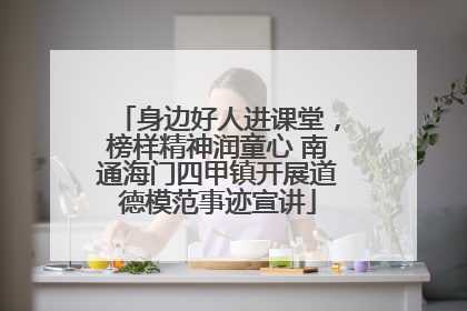 身边好人进课堂，榜样精神润童心 南通海门四甲镇开展道德模范事迹宣讲