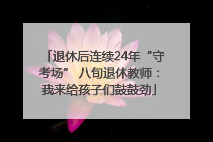 退休后连续24年“守考场” 八旬退休教师：我来给孩子们鼓鼓劲