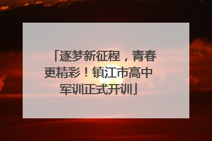 逐梦新征程，青春更精彩！镇江市高中军训正式开训