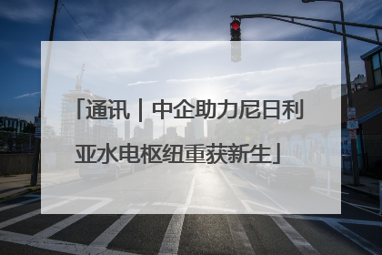 通讯｜中企助力尼日利亚水电枢纽重获新生