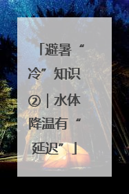 避暑“冷”知识②｜水体降温有“延迟”